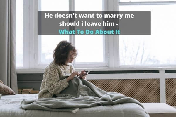 He doesn't want to marry me should i leave him - What To Do About It