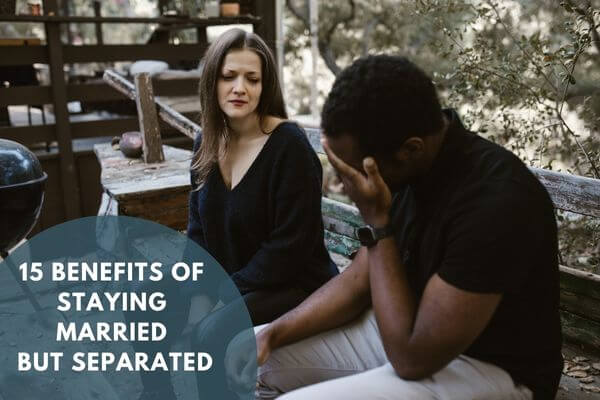 15 Benefits of Staying Married but Separated