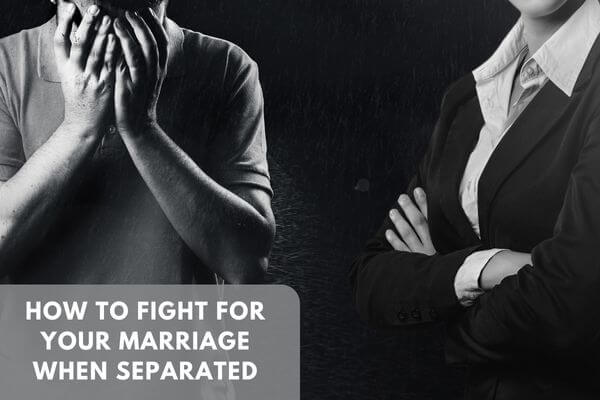 How to fight for your marriage when separated