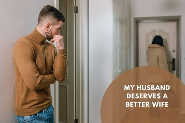My husband deserves a better wife