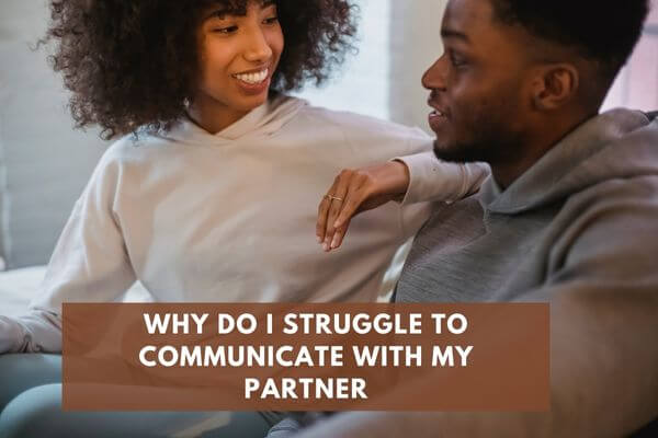 Why Do I Struggle To Communicate With My Partner