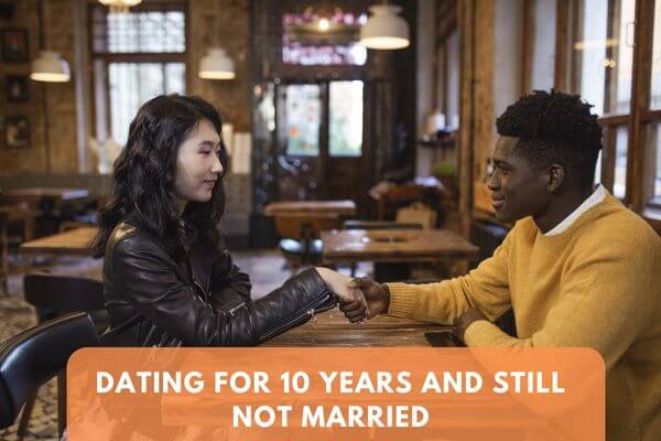 Dating For 10 Years And Still Not Married