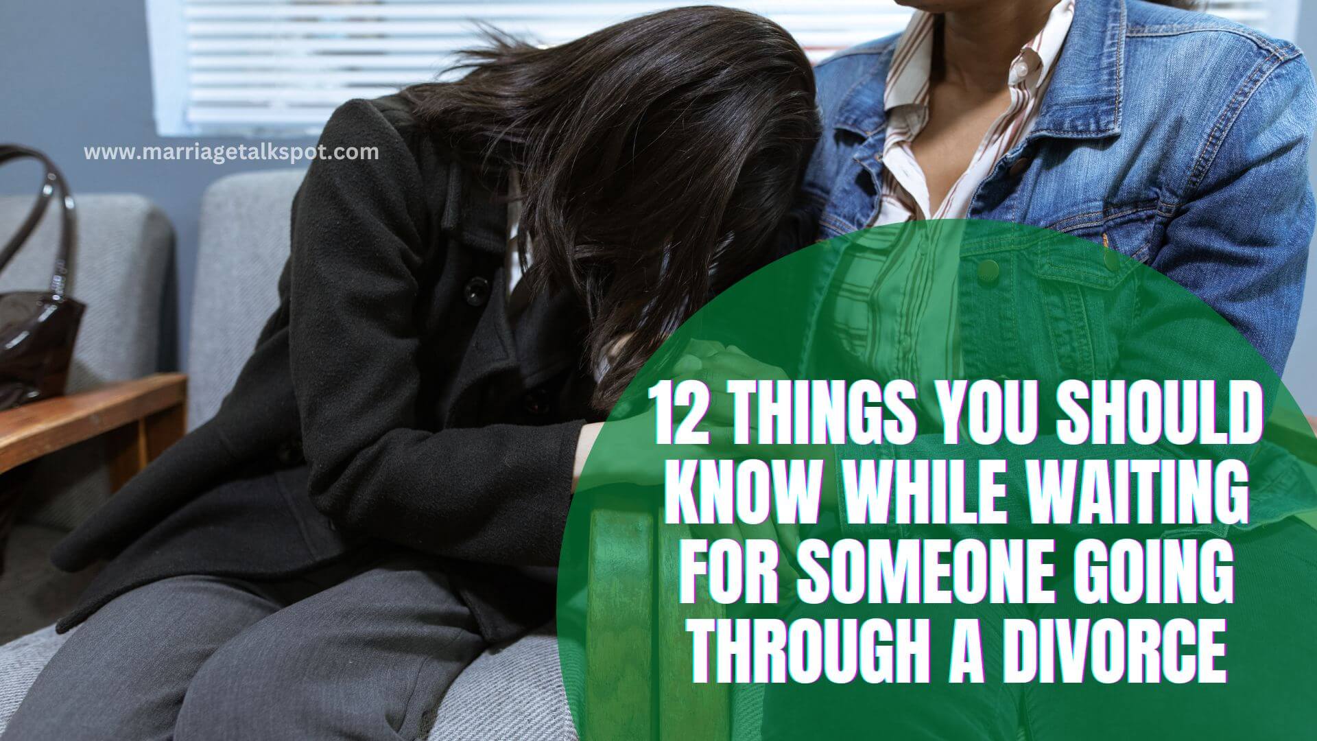 12 THINGS YOU SHOULD KNOW WHILE WAITING FOR SOMEONE GOING THROUGH A DIVORCE