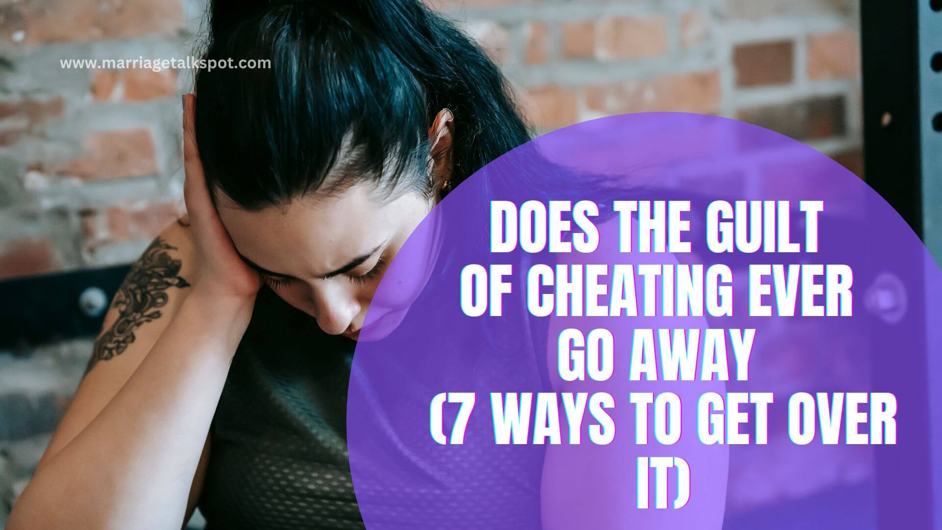 DOES THE GUILT OF CHEATING EVER GO AWAY (7 WAYS TO GET OVER IT)